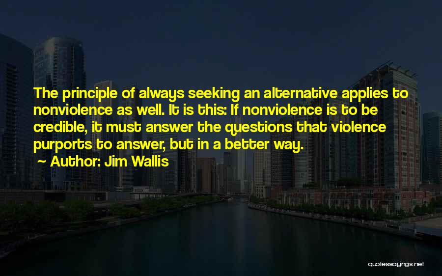 Jim Wallis Quotes: The Principle Of Always Seeking An Alternative Applies To Nonviolence As Well. It Is This: If Nonviolence Is To Be