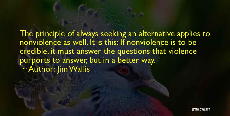 Jim Wallis Quotes: The Principle Of Always Seeking An Alternative Applies To Nonviolence As Well. It Is This: If Nonviolence Is To Be