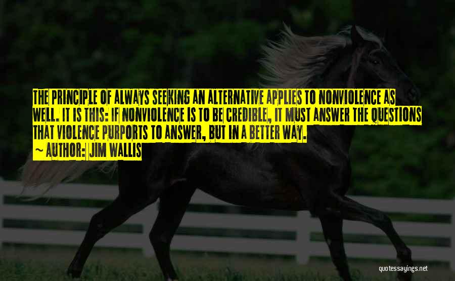 Jim Wallis Quotes: The Principle Of Always Seeking An Alternative Applies To Nonviolence As Well. It Is This: If Nonviolence Is To Be