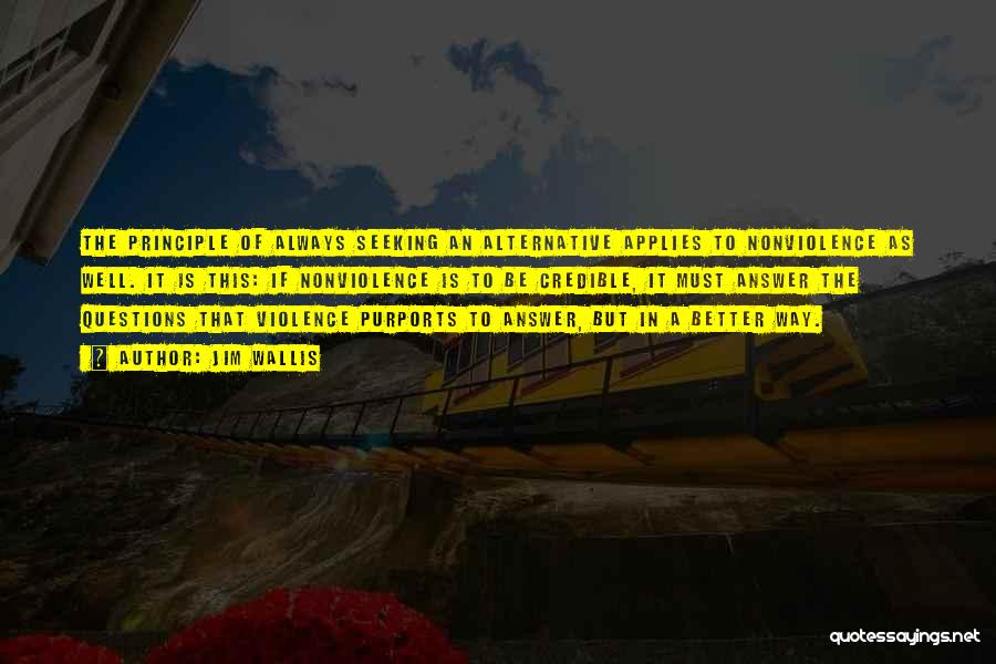 Jim Wallis Quotes: The Principle Of Always Seeking An Alternative Applies To Nonviolence As Well. It Is This: If Nonviolence Is To Be