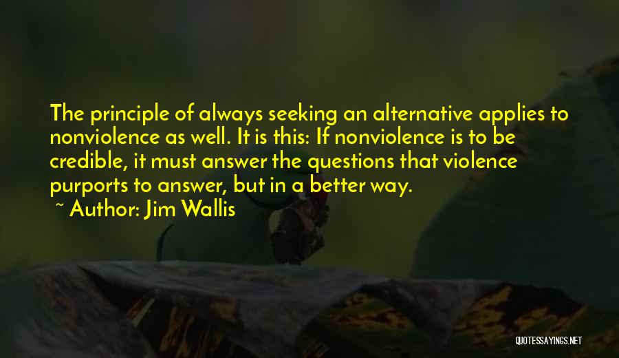 Jim Wallis Quotes: The Principle Of Always Seeking An Alternative Applies To Nonviolence As Well. It Is This: If Nonviolence Is To Be