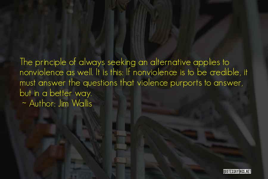 Jim Wallis Quotes: The Principle Of Always Seeking An Alternative Applies To Nonviolence As Well. It Is This: If Nonviolence Is To Be