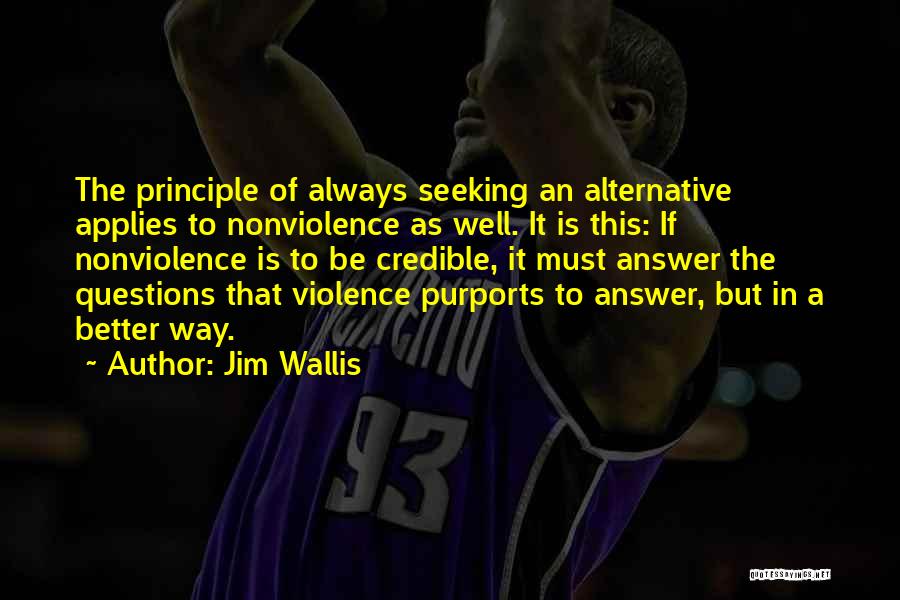 Jim Wallis Quotes: The Principle Of Always Seeking An Alternative Applies To Nonviolence As Well. It Is This: If Nonviolence Is To Be