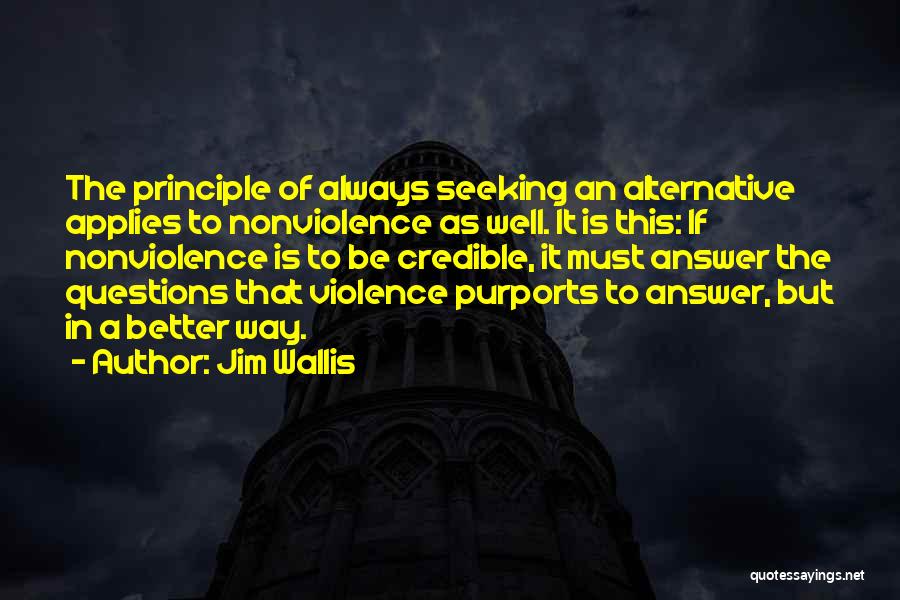 Jim Wallis Quotes: The Principle Of Always Seeking An Alternative Applies To Nonviolence As Well. It Is This: If Nonviolence Is To Be