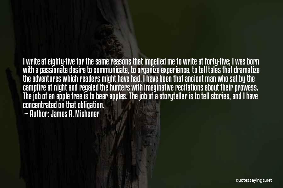 James A. Michener Quotes: I Write At Eighty-five For The Same Reasons That Impelled Me To Write At Forty-five; I Was Born With A