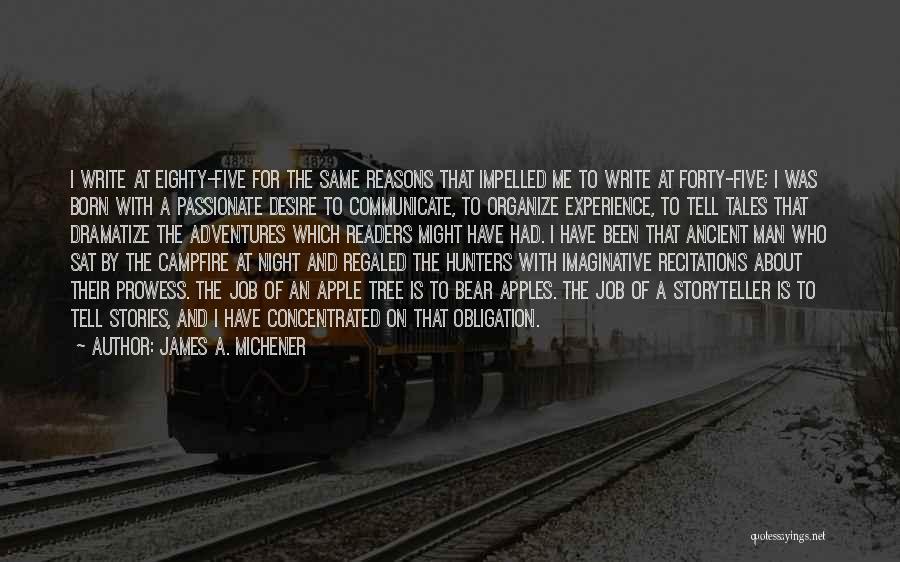 James A. Michener Quotes: I Write At Eighty-five For The Same Reasons That Impelled Me To Write At Forty-five; I Was Born With A