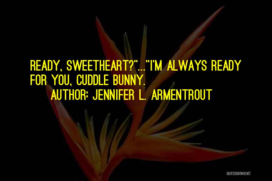Jennifer L. Armentrout Quotes: Ready, Sweetheart?...i'm Always Ready For You, Cuddle Bunny.