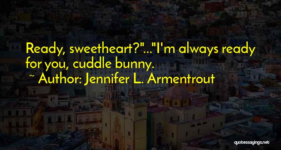Jennifer L. Armentrout Quotes: Ready, Sweetheart?...i'm Always Ready For You, Cuddle Bunny.