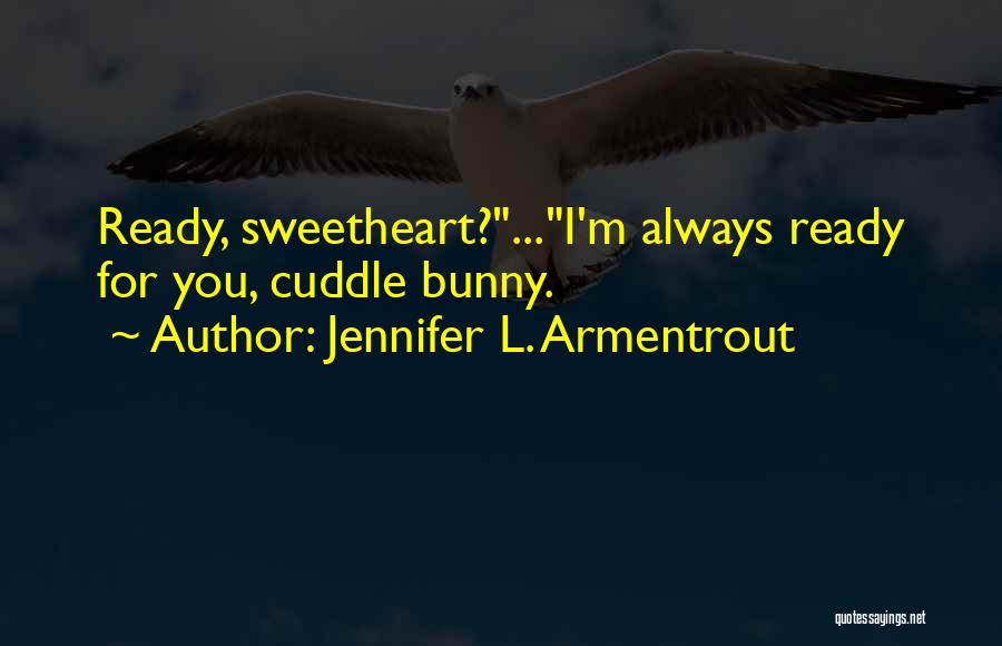 Jennifer L. Armentrout Quotes: Ready, Sweetheart?...i'm Always Ready For You, Cuddle Bunny.