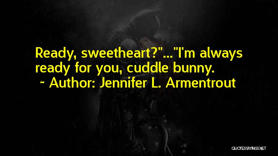 Jennifer L. Armentrout Quotes: Ready, Sweetheart?...i'm Always Ready For You, Cuddle Bunny.