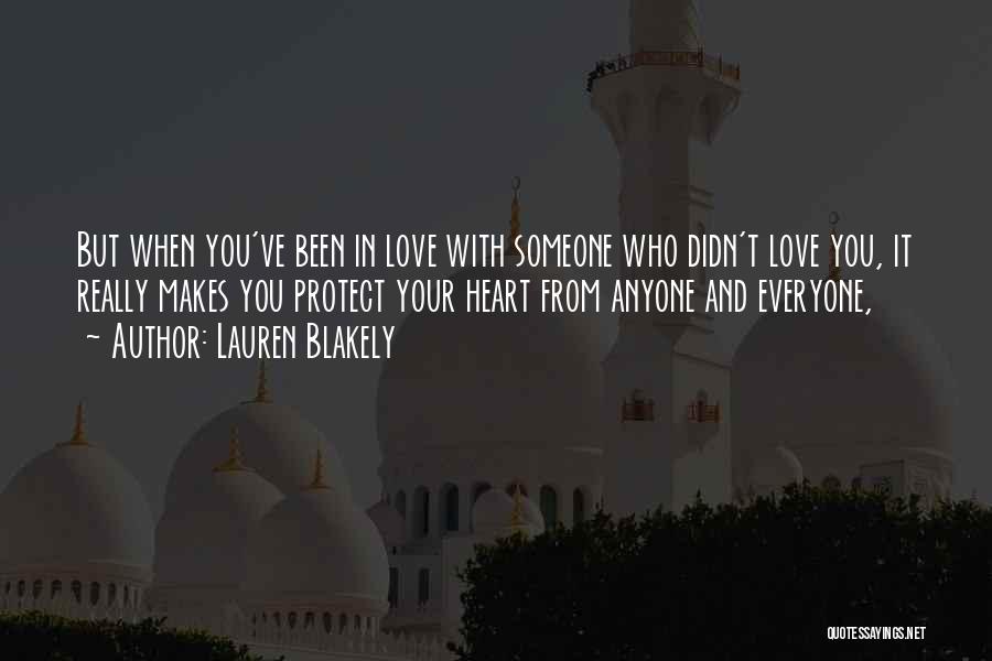 Lauren Blakely Quotes: But When You've Been In Love With Someone Who Didn't Love You, It Really Makes You Protect Your Heart From