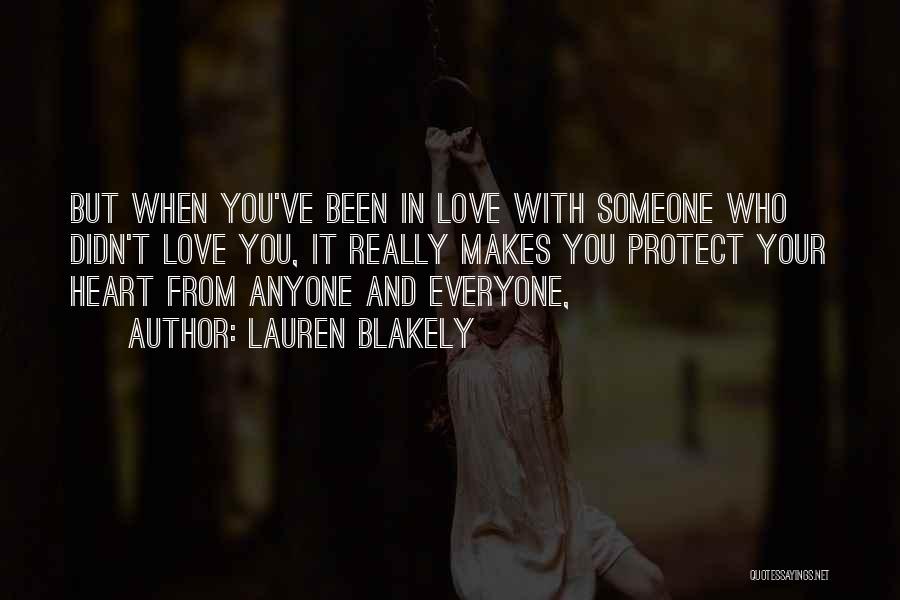 Lauren Blakely Quotes: But When You've Been In Love With Someone Who Didn't Love You, It Really Makes You Protect Your Heart From