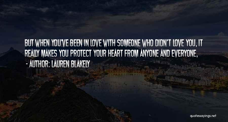 Lauren Blakely Quotes: But When You've Been In Love With Someone Who Didn't Love You, It Really Makes You Protect Your Heart From