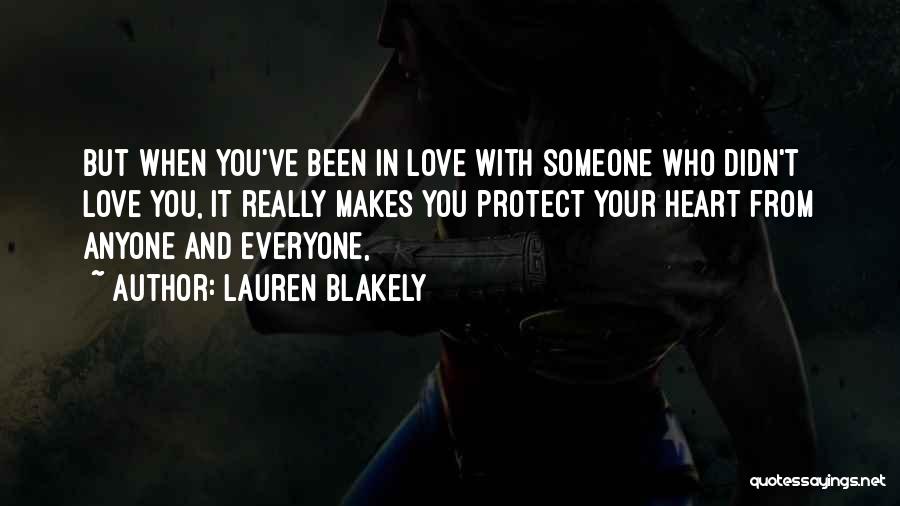 Lauren Blakely Quotes: But When You've Been In Love With Someone Who Didn't Love You, It Really Makes You Protect Your Heart From