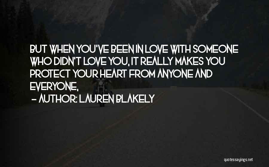 Lauren Blakely Quotes: But When You've Been In Love With Someone Who Didn't Love You, It Really Makes You Protect Your Heart From