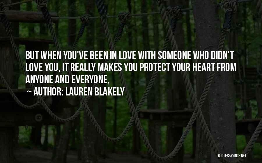 Lauren Blakely Quotes: But When You've Been In Love With Someone Who Didn't Love You, It Really Makes You Protect Your Heart From