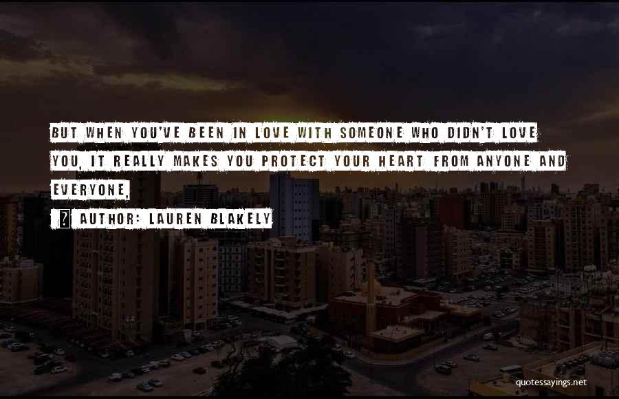 Lauren Blakely Quotes: But When You've Been In Love With Someone Who Didn't Love You, It Really Makes You Protect Your Heart From