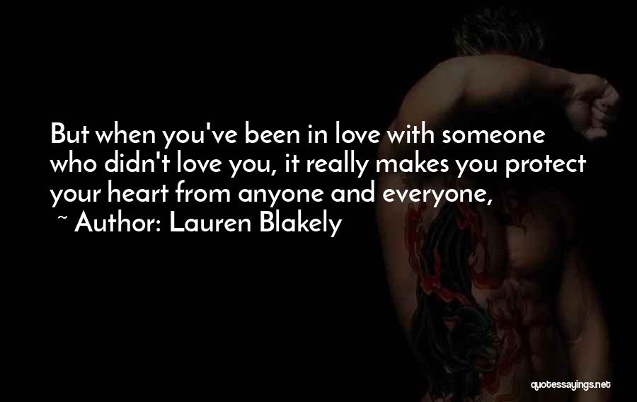 Lauren Blakely Quotes: But When You've Been In Love With Someone Who Didn't Love You, It Really Makes You Protect Your Heart From
