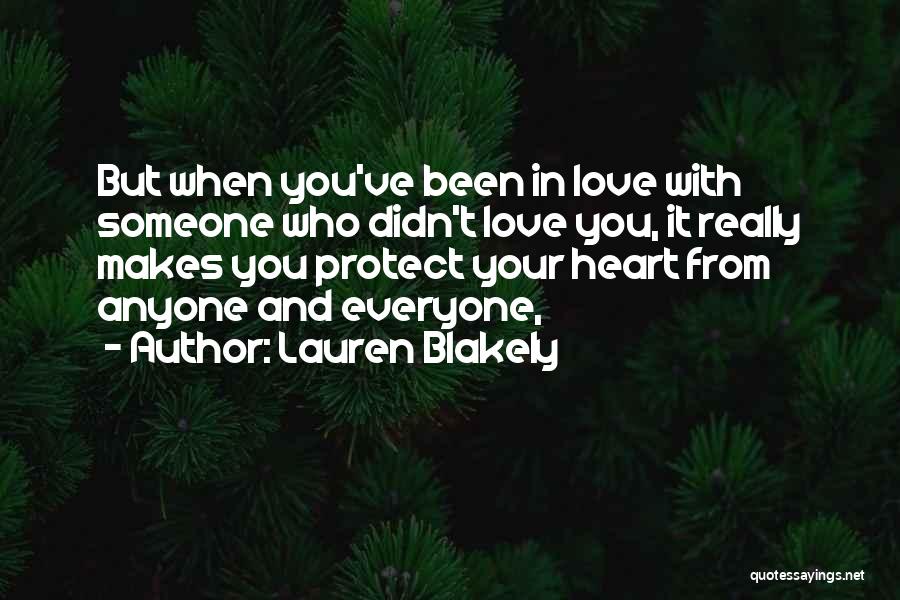 Lauren Blakely Quotes: But When You've Been In Love With Someone Who Didn't Love You, It Really Makes You Protect Your Heart From