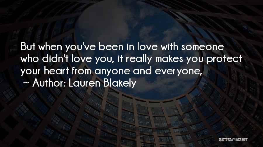 Lauren Blakely Quotes: But When You've Been In Love With Someone Who Didn't Love You, It Really Makes You Protect Your Heart From