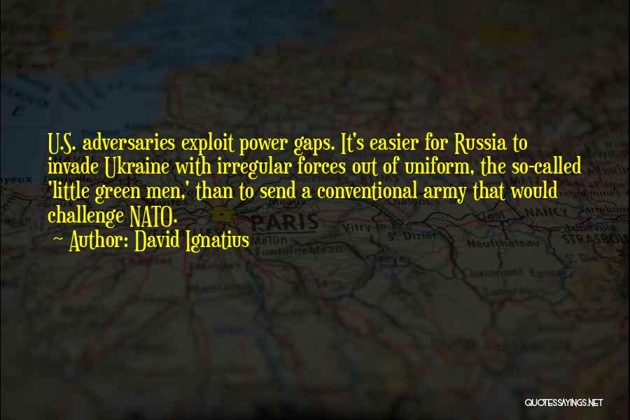 David Ignatius Quotes: U.s. Adversaries Exploit Power Gaps. It's Easier For Russia To Invade Ukraine With Irregular Forces Out Of Uniform, The So-called