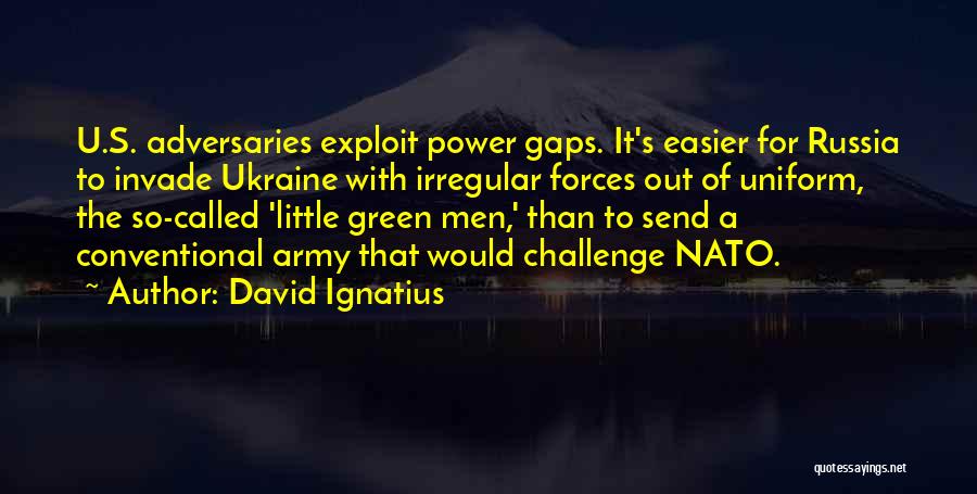 David Ignatius Quotes: U.s. Adversaries Exploit Power Gaps. It's Easier For Russia To Invade Ukraine With Irregular Forces Out Of Uniform, The So-called