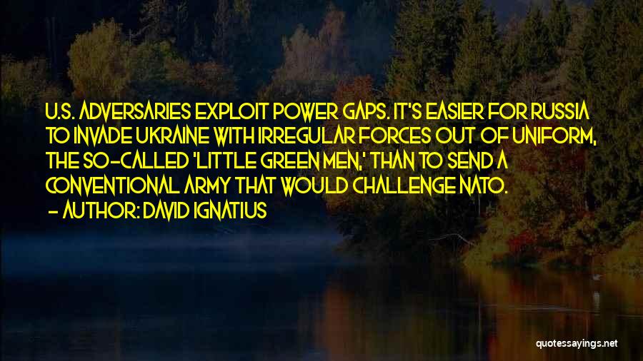 David Ignatius Quotes: U.s. Adversaries Exploit Power Gaps. It's Easier For Russia To Invade Ukraine With Irregular Forces Out Of Uniform, The So-called