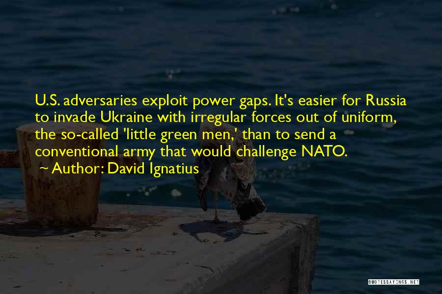 David Ignatius Quotes: U.s. Adversaries Exploit Power Gaps. It's Easier For Russia To Invade Ukraine With Irregular Forces Out Of Uniform, The So-called