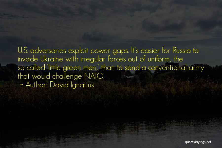 David Ignatius Quotes: U.s. Adversaries Exploit Power Gaps. It's Easier For Russia To Invade Ukraine With Irregular Forces Out Of Uniform, The So-called