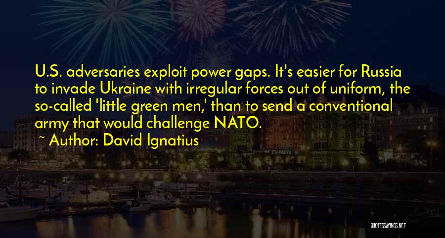 David Ignatius Quotes: U.s. Adversaries Exploit Power Gaps. It's Easier For Russia To Invade Ukraine With Irregular Forces Out Of Uniform, The So-called