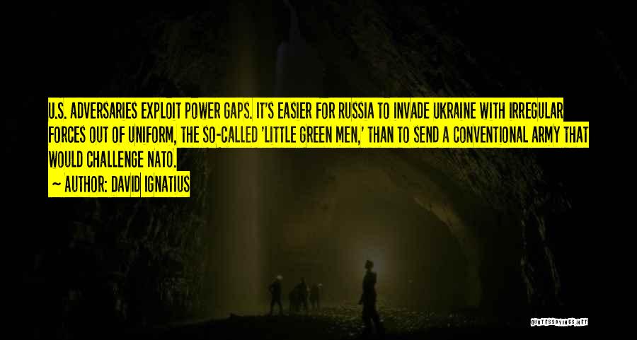 David Ignatius Quotes: U.s. Adversaries Exploit Power Gaps. It's Easier For Russia To Invade Ukraine With Irregular Forces Out Of Uniform, The So-called