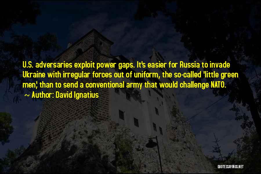 David Ignatius Quotes: U.s. Adversaries Exploit Power Gaps. It's Easier For Russia To Invade Ukraine With Irregular Forces Out Of Uniform, The So-called