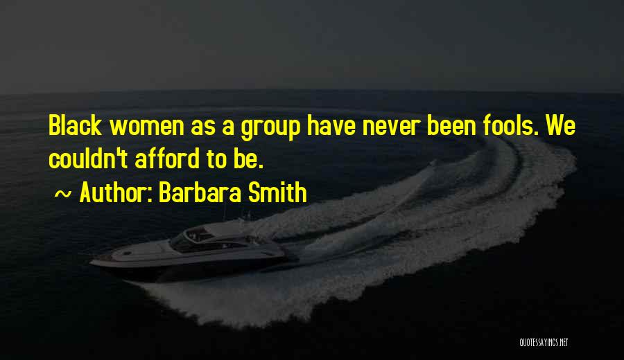 Barbara Smith Quotes: Black Women As A Group Have Never Been Fools. We Couldn't Afford To Be.
