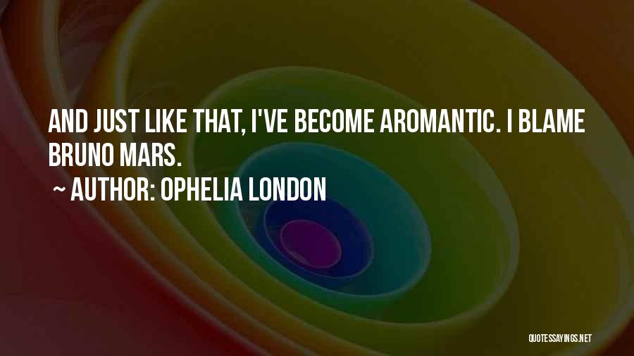 Ophelia London Quotes: And Just Like That, I've Become Aromantic. I Blame Bruno Mars.