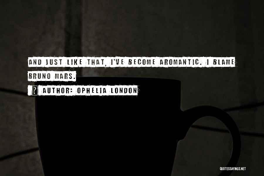 Ophelia London Quotes: And Just Like That, I've Become Aromantic. I Blame Bruno Mars.