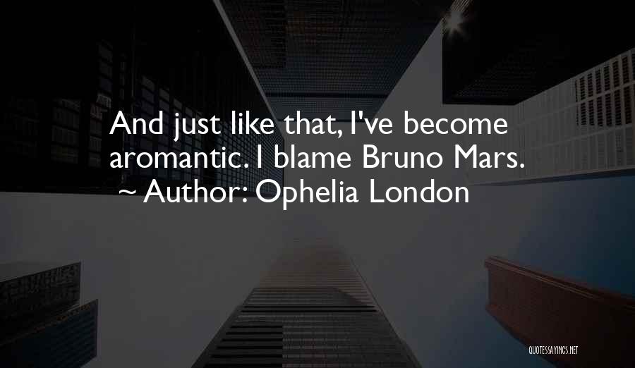 Ophelia London Quotes: And Just Like That, I've Become Aromantic. I Blame Bruno Mars.