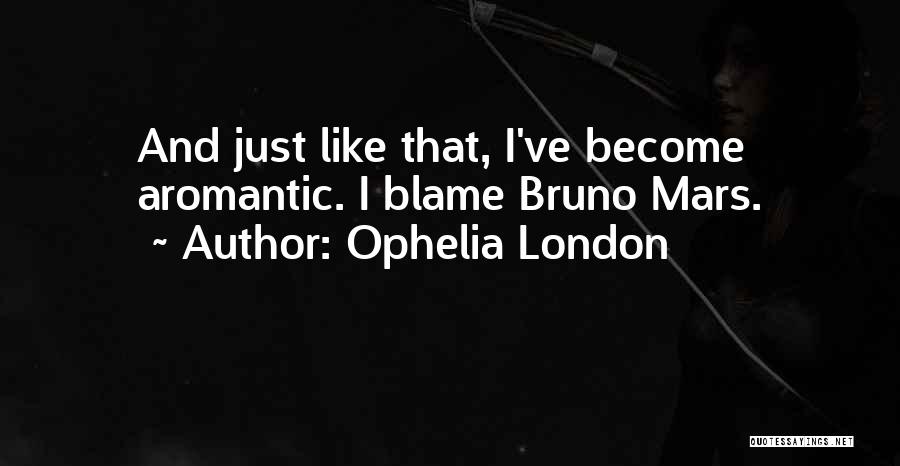 Ophelia London Quotes: And Just Like That, I've Become Aromantic. I Blame Bruno Mars.