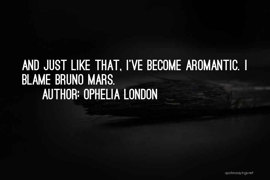 Ophelia London Quotes: And Just Like That, I've Become Aromantic. I Blame Bruno Mars.