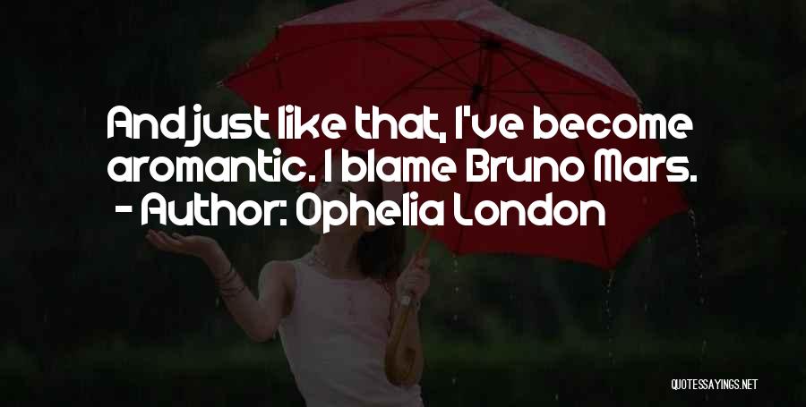 Ophelia London Quotes: And Just Like That, I've Become Aromantic. I Blame Bruno Mars.