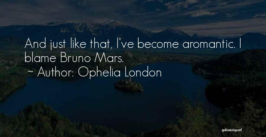 Ophelia London Quotes: And Just Like That, I've Become Aromantic. I Blame Bruno Mars.