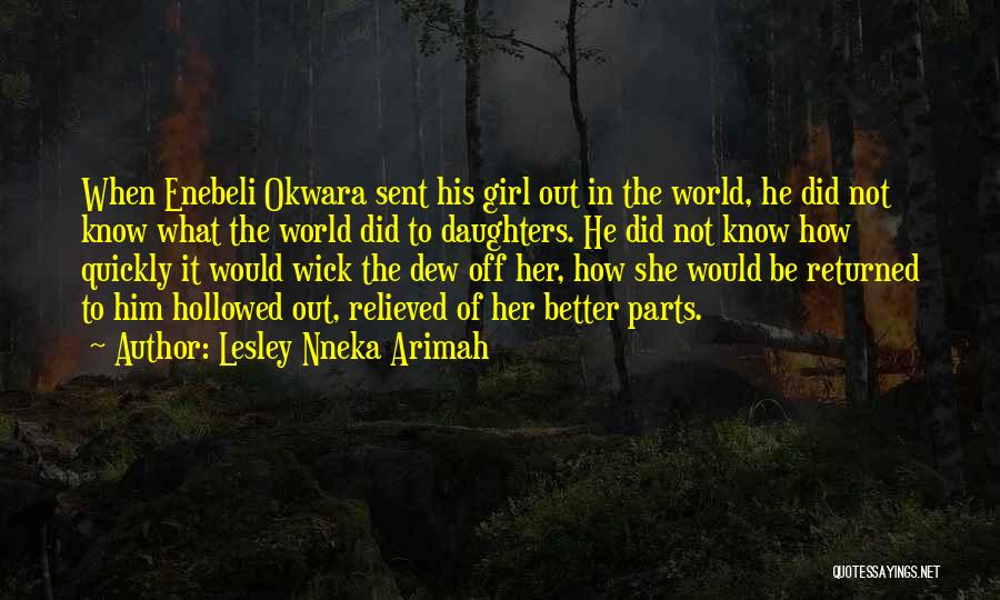 Lesley Nneka Arimah Quotes: When Enebeli Okwara Sent His Girl Out In The World, He Did Not Know What The World Did To Daughters.