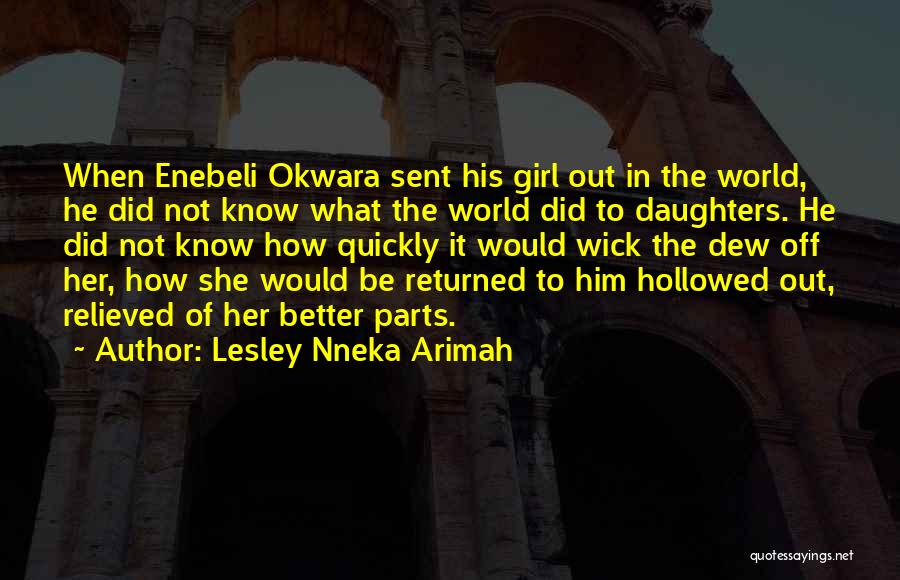 Lesley Nneka Arimah Quotes: When Enebeli Okwara Sent His Girl Out In The World, He Did Not Know What The World Did To Daughters.