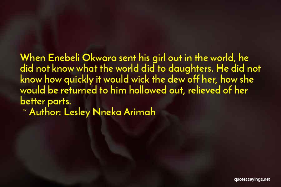 Lesley Nneka Arimah Quotes: When Enebeli Okwara Sent His Girl Out In The World, He Did Not Know What The World Did To Daughters.