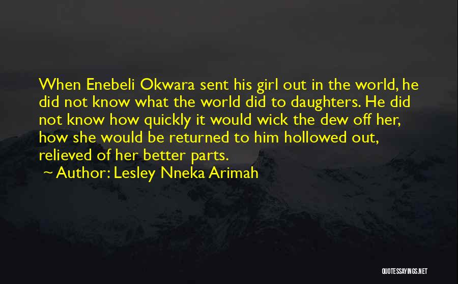 Lesley Nneka Arimah Quotes: When Enebeli Okwara Sent His Girl Out In The World, He Did Not Know What The World Did To Daughters.