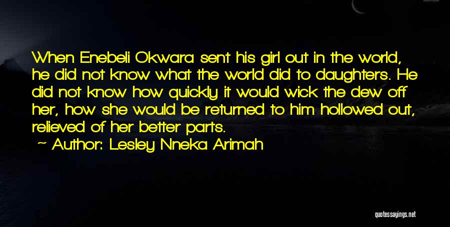 Lesley Nneka Arimah Quotes: When Enebeli Okwara Sent His Girl Out In The World, He Did Not Know What The World Did To Daughters.