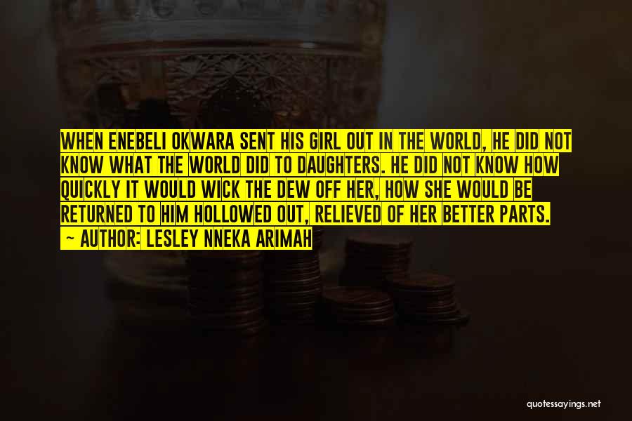 Lesley Nneka Arimah Quotes: When Enebeli Okwara Sent His Girl Out In The World, He Did Not Know What The World Did To Daughters.