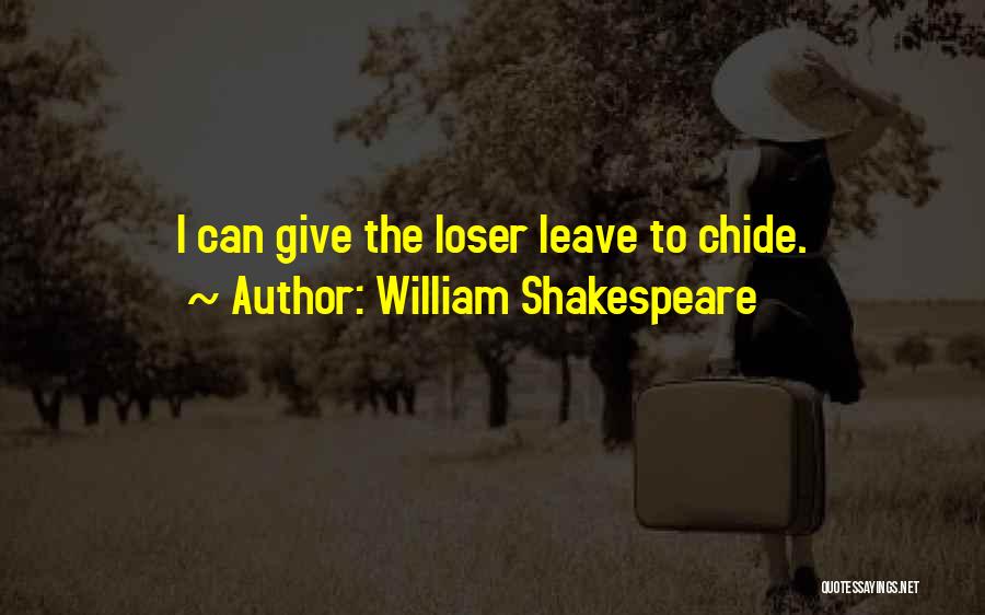 William Shakespeare Quotes: I Can Give The Loser Leave To Chide.