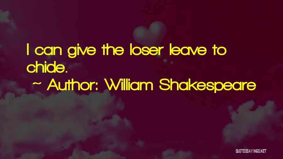 William Shakespeare Quotes: I Can Give The Loser Leave To Chide.