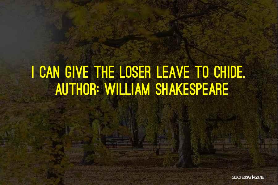 William Shakespeare Quotes: I Can Give The Loser Leave To Chide.