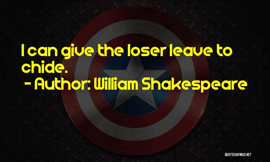 William Shakespeare Quotes: I Can Give The Loser Leave To Chide.